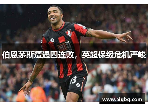 伯恩茅斯遭遇四连败，英超保级危机严峻