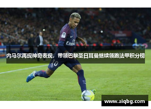 内马尔再现神奇表现，带领巴黎圣日耳曼继续领跑法甲积分榜