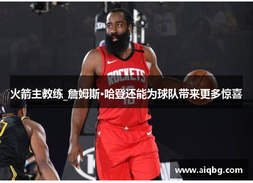 火箭主教练_詹姆斯·哈登还能为球队带来更多惊喜