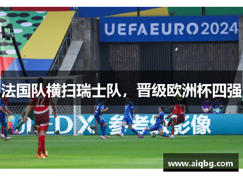 法国队横扫瑞士队，晋级欧洲杯四强