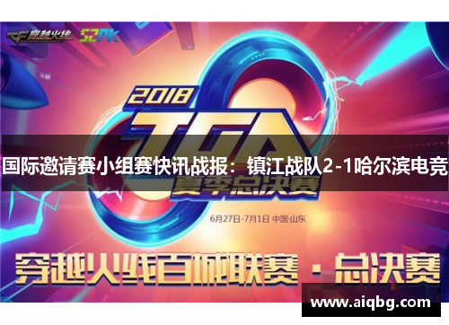 国际邀请赛小组赛快讯战报：镇江战队2-1哈尔滨电竞