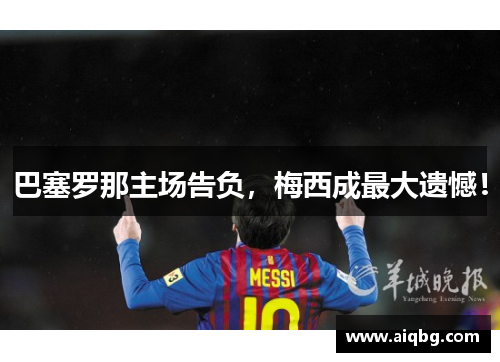 巴塞罗那主场告负，梅西成最大遗憾！