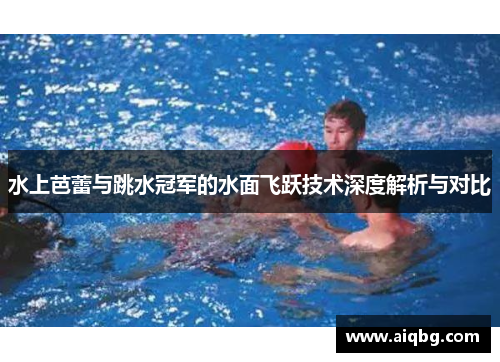 水上芭蕾与跳水冠军的水面飞跃技术深度解析与对比