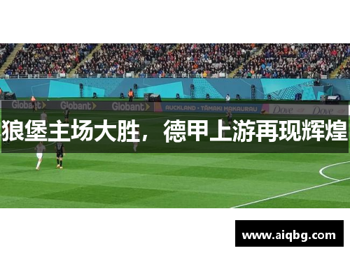 狼堡主场大胜，德甲上游再现辉煌