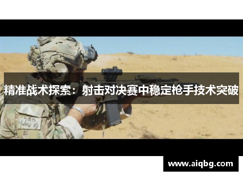 精准战术探索：射击对决赛中稳定枪手技术突破