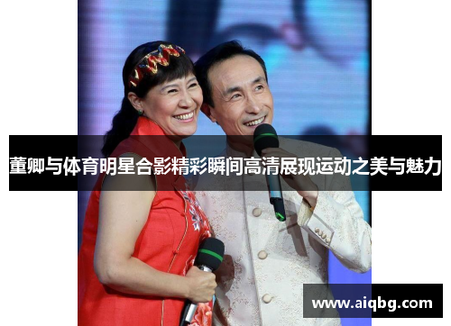 董卿与体育明星合影精彩瞬间高清展现运动之美与魅力