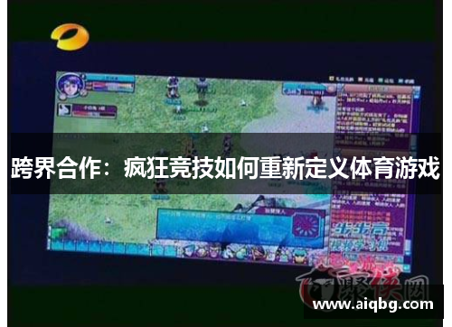 跨界合作：疯狂竞技如何重新定义体育游戏