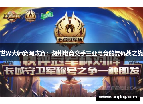 世界大师赛淘汰赛：湖州电竞交手三亚电竞的复仇战之战