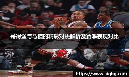 哥得堡与马模的精彩对决解析及赛季表现对比