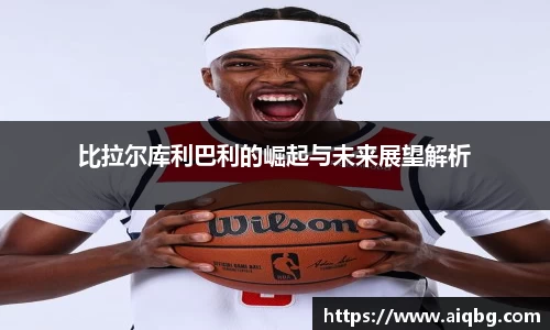 比拉尔库利巴利的崛起与未来展望解析